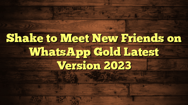 Shake to Meet New Friends on WhatsApp Gold Latest Version 2023