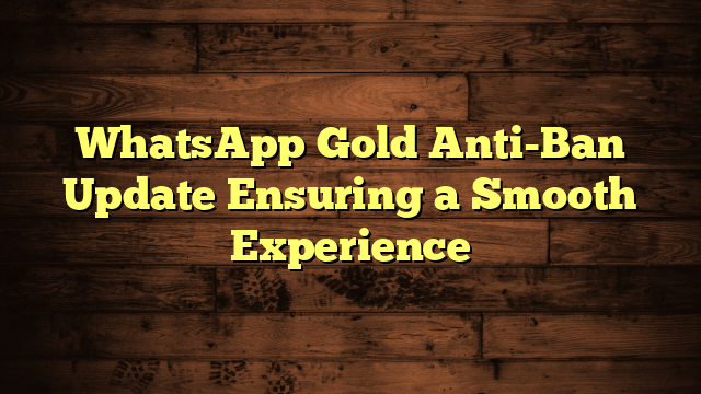 WhatsApp Gold Anti-Ban Update Ensuring a Smooth Experience